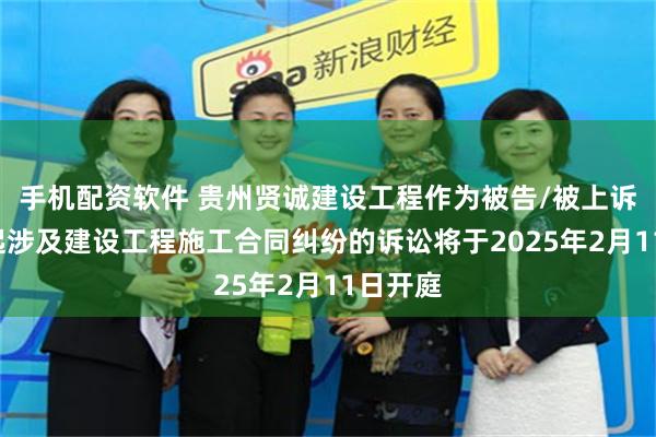 手机配资软件 贵州贤诚建设工程作为被告/被上诉人的1起涉及建设工程施工合同纠纷的诉讼将于2025年2月11日开庭