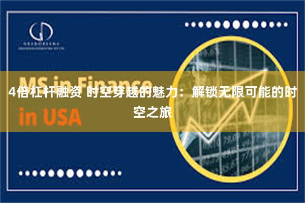 4倍杠杆融资 时空穿越的魅力：解锁无限可能的时空之旅