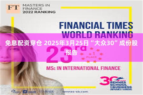 免息配资穿仓 2025年3月25日“大众30”成份股报告