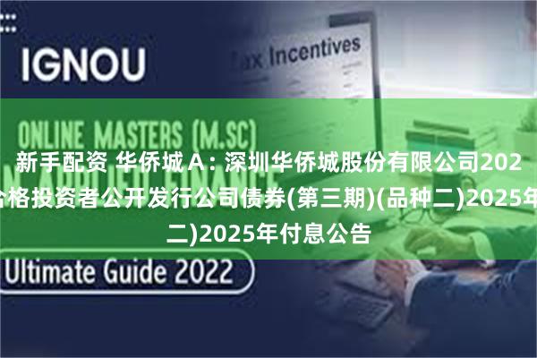 新手配资 华侨城Ａ: 深圳华侨城股份有限公司2021年面向合格投资者公开发行公司债券(第三期)(品种二)2025年付息公告