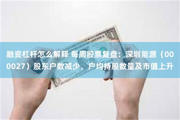 融资杠杆怎么解释 每周股票复盘：深圳能源（000027）股东户数减少，户均持股数量及市值上升