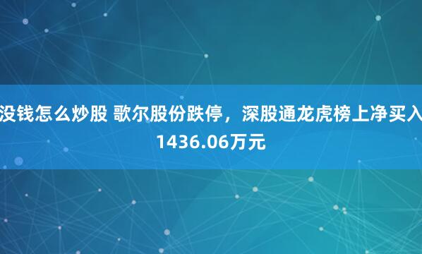 没钱怎么炒股 歌尔股份跌停，深股通龙虎榜上净买入1436.06万元