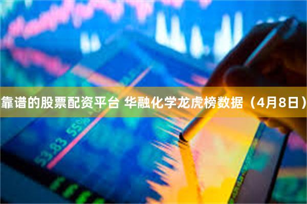 靠谱的股票配资平台 华融化学龙虎榜数据（4月8日）