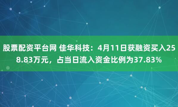 股票配资平台网 佳华科技：4月11日获融资买入258.83万元，占当日流入资金比例为37.83%