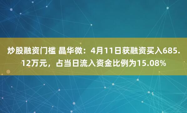 炒股融资门槛 晶华微：4月11日获融资买入685.12万元，占当日流入资金比例为15.08%
