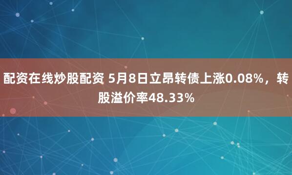 配资在线炒股配资 5月8日立昂转债上涨0.08%，转股溢价率48.33%