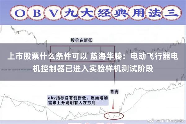上市股票什么条件可以 蓝海华腾：电动飞行器电机控制器已进入实验样机测试阶段