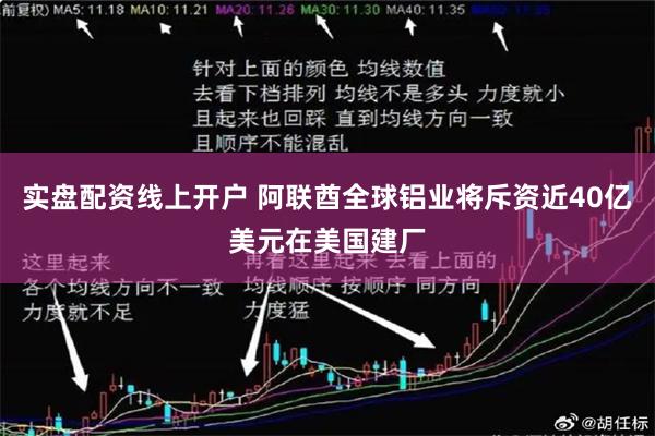 实盘配资线上开户 阿联酋全球铝业将斥资近40亿美元在美国建厂