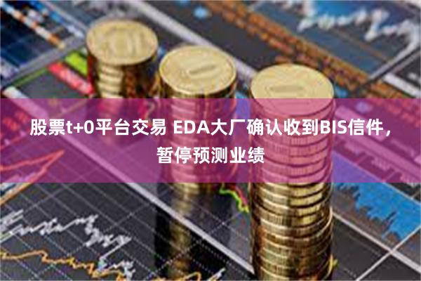股票t+0平台交易 EDA大厂确认收到BIS信件，暂停预测业绩