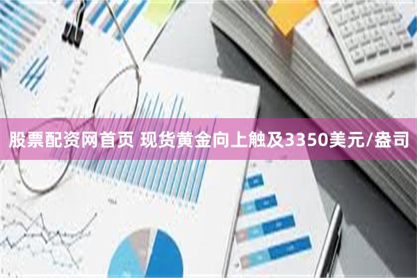 股票配资网首页 现货黄金向上触及3350美元/盎司