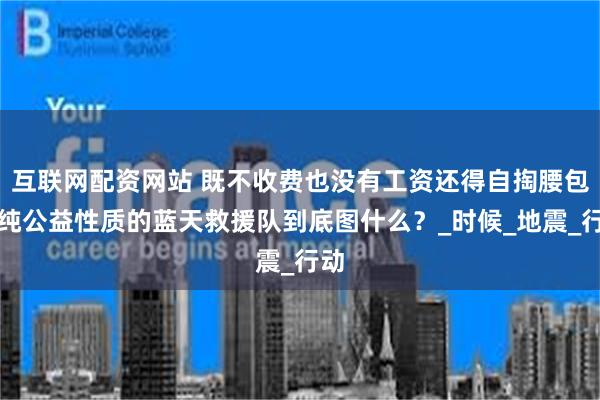 互联网配资网站 既不收费也没有工资还得自掏腰包，纯公益性质的蓝天救援队到底图什么？_时候_地震_行动