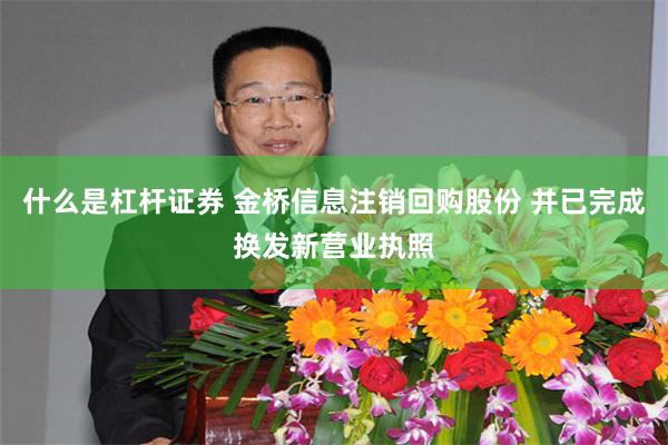 什么是杠杆证券 金桥信息注销回购股份 并已完成换发新营业执照