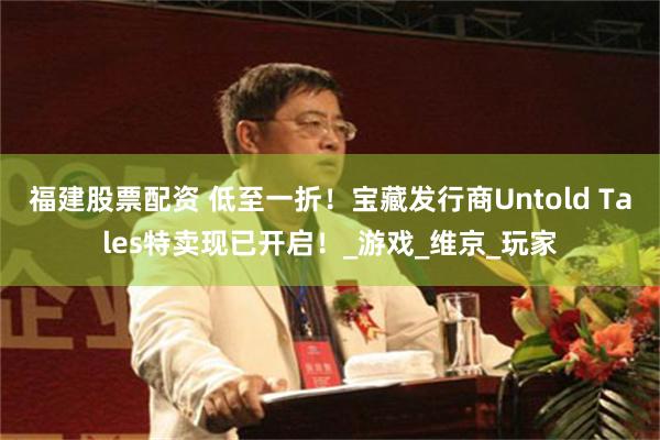 福建股票配资 低至一折！宝藏发行商Untold Tales特卖现已开启！_游戏_维京_玩家