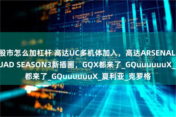 股市怎么加杠杆 高达UC多机体加入，高达ARSENAL BASE FORSQUAD SEASON3新插画，GQX都来了_GQuuuuuuX_夏利亚_克罗格