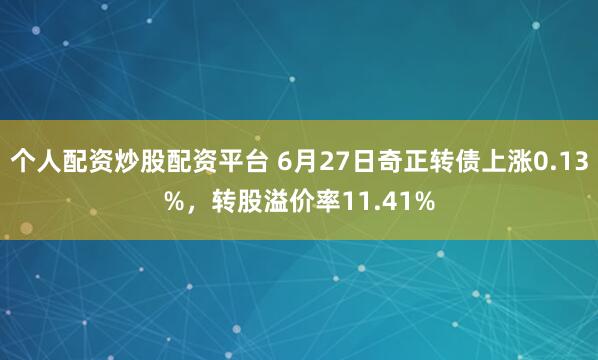个人配资炒股配资平台 6月27日奇正转债上涨0.13%，转股溢价率11.41%