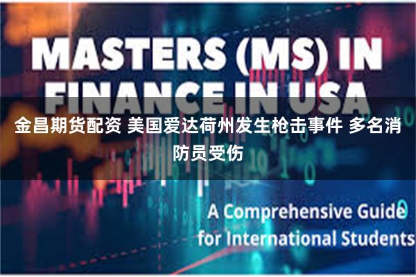 金昌期货配资 美国爱达荷州发生枪击事件 多名消防员受伤