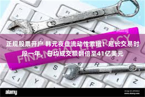 正规股票开户 韩元夜盘流动性激增！延长交易时段一年，日均成交额翻倍至41亿美元