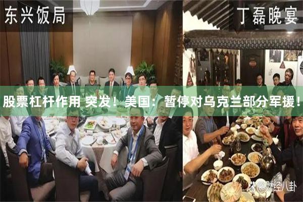 股票杠杆作用 突发！美国：暂停对乌克兰部分军援！