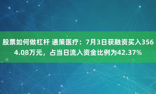 股票如何做杠杆 通策医疗：7月3日获融资买入3564.08万元，占当日流入资金比例为42.37%