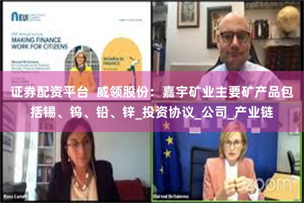 证券配资平台  威领股份：嘉宇矿业主要矿产品包括锡、钨、铅、锌_投资协议_公司_产业链