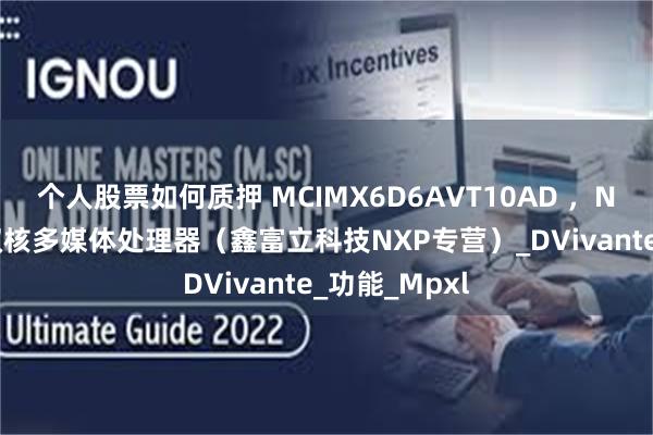 个人股票如何质押 MCIMX6D6AVT10AD ，NXP/恩智浦双核多媒体处理器（鑫富立科技NXP专营）_DVivante_功能_Mpxl