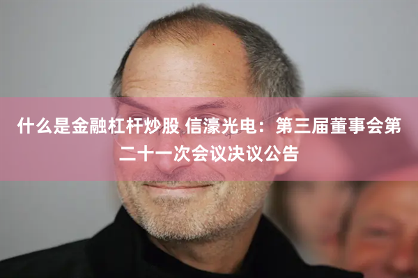 什么是金融杠杆炒股 信濠光电：第三届董事会第二十一次会议决议公告