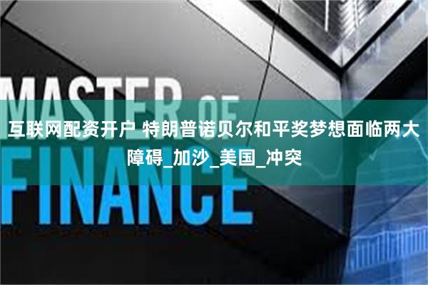 互联网配资开户 特朗普诺贝尔和平奖梦想面临两大障碍_加沙_美国_冲突