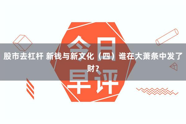 股市去杠杆 新钱与新文化（四）谁在大萧条中发了财？
