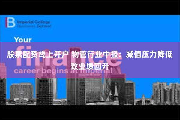 股票配资线上开户 物管行业中报：减值压力降低致业绩回升