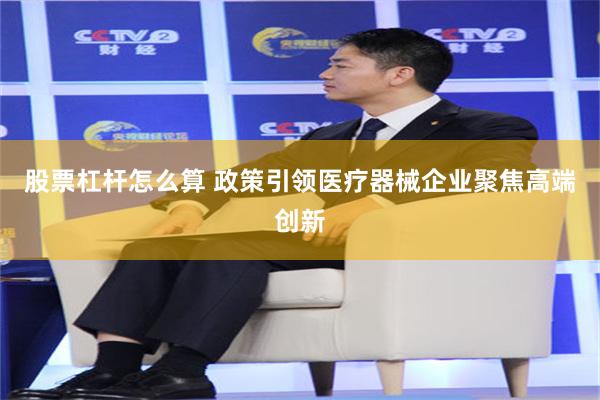 股票杠杆怎么算 政策引领医疗器械企业聚焦高端创新
