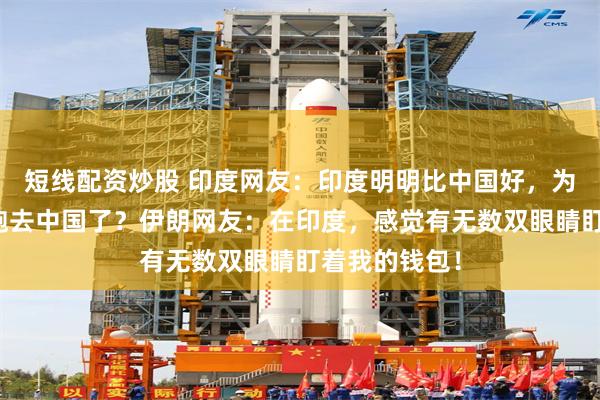 短线配资炒股 印度网友：印度明明比中国好，为什么游客都跑去中国了？伊朗网友：在印度，感觉有无数双眼睛盯着我的钱包！