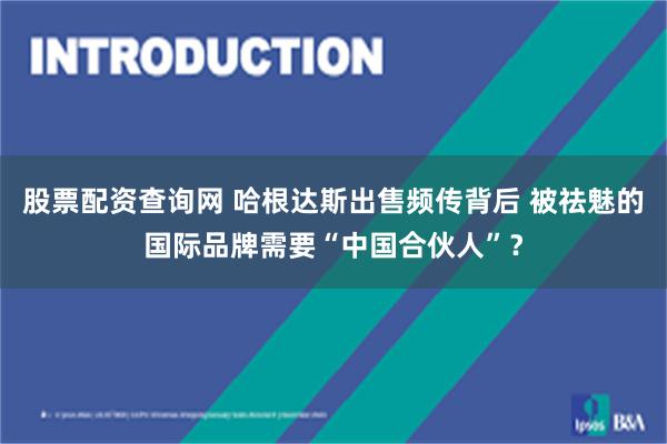 股票配资查询网 哈根达斯出售频传背后 被祛魅的国际品牌需要“中国合伙人”?