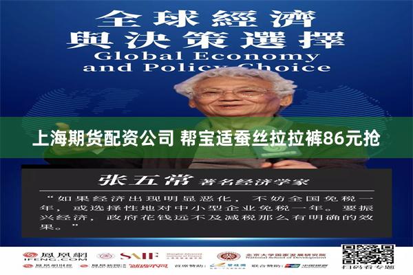上海期货配资公司 帮宝适蚕丝拉拉裤86元抢