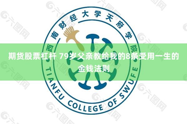 期货股票杠杆 79岁父亲教给我的8条受用一生的金钱法则