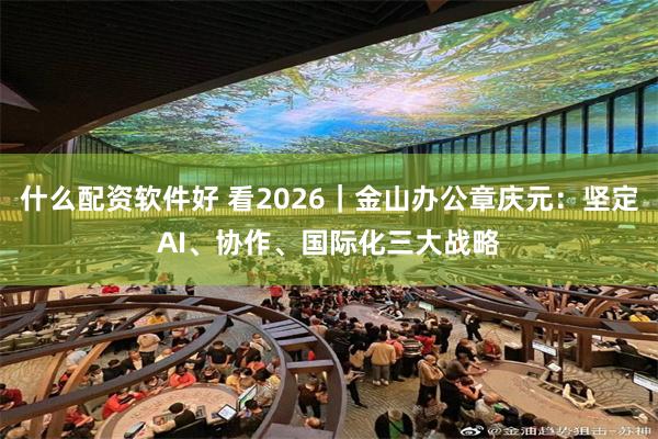 什么配资软件好 看2026｜金山办公章庆元：坚定AI、协作、国际化三大战略