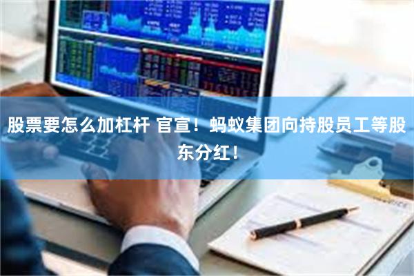 股票要怎么加杠杆 官宣！蚂蚁集团向持股员工等股东分红！