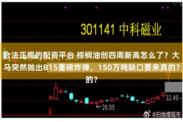 合法正规的配资平台 棕榈油创四周新高怎么了？大马突然抛出B15重磅炸弹，150万吨缺口要来真的？