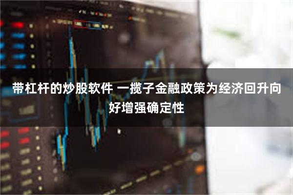 带杠杆的炒股软件 一揽子金融政策为经济回升向好增强确定性