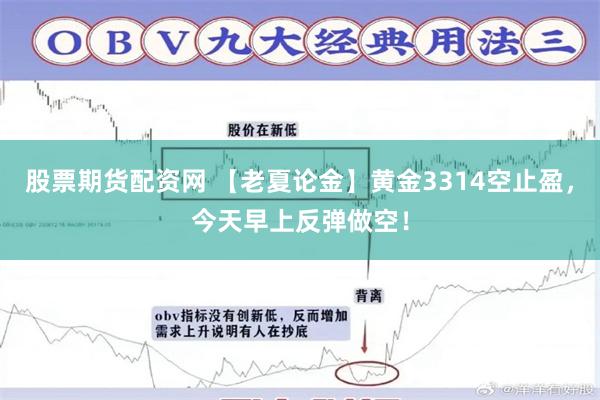 股票期货配资网 【老夏论金】黄金3314空止盈，今天早上反弹做空！