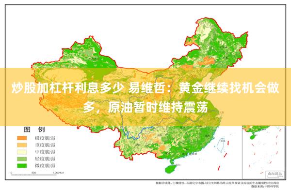 炒股加杠杆利息多少 易维哲：黄金继续找机会做多，原油暂时维持震荡
