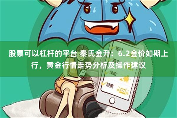 股票可以杠杆的平台 秦氏金升：6.2金价如期上行，黄金行情走势分析及操作建议