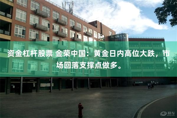 资金杠杆股票 金荣中国：黄金日内高位大跌，市场回落支撑点做多。