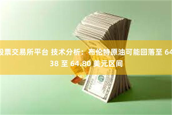 股票交易所平台 技术分析:布伦特原油可能回落至 64.38 至 64.80 美元区间