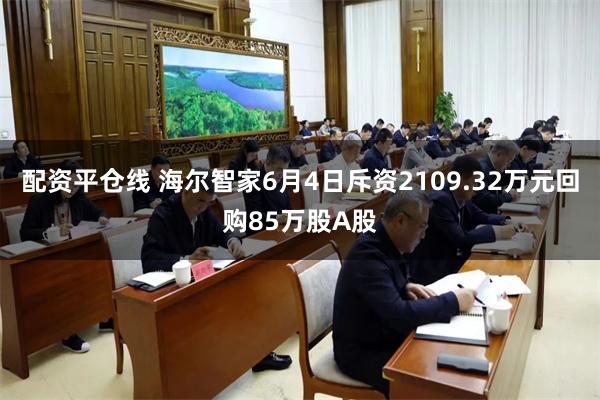 配资平仓线 海尔智家6月4日斥资2109.32万元回购85万股A股