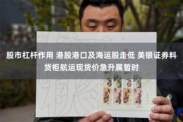 股市杠杆作用 港股港口及海运股走低 美银证券料货柜航运现货价急升属暂时