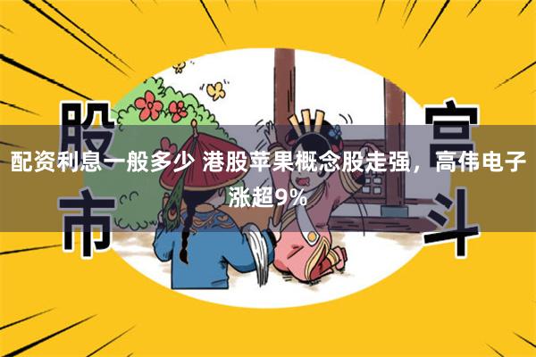 配资利息一般多少 港股苹果概念股走强，高伟电子涨超9%