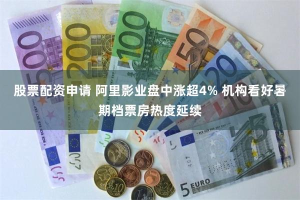 股票配资申请 阿里影业盘中涨超4% 机构看好暑期档票房热度延续