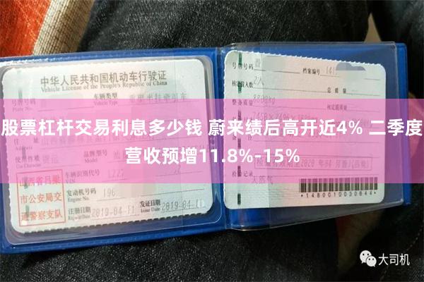股票杠杆交易利息多少钱 蔚来绩后高开近4% 二季度营收预增11.8%-15%