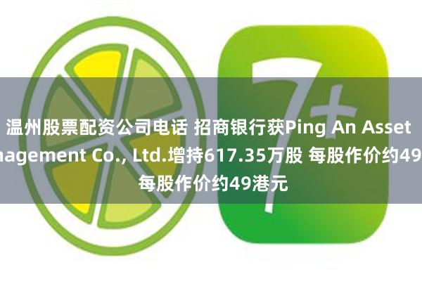 温州股票配资公司电话 招商银行获Ping An Asset Management Co., Ltd.增持617.35万股 每股作价约49港元