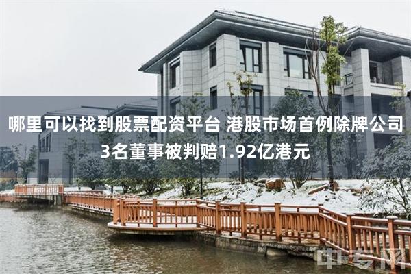 哪里可以找到股票配资平台 港股市场首例除牌公司3名董事被判赔1.92亿港元